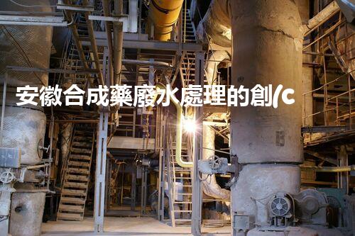 安徽合成藥廢水處理的創(chuàng)新之路？